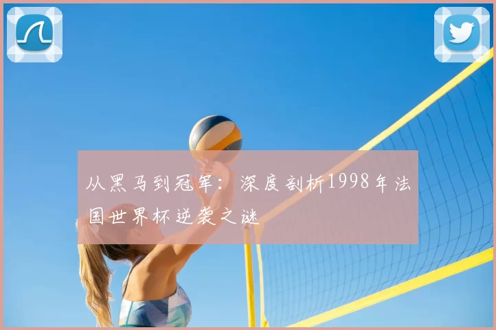 从黑马到冠军:深度剖析1998年法国世界杯逆袭之谜