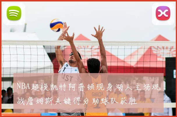 NBA超模凯特阿普顿现身湖人主场观战詹姆斯关键得分助球队获胜