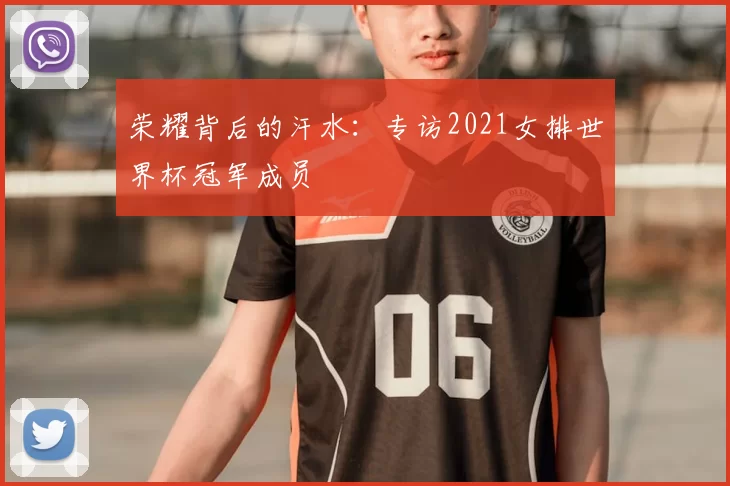 荣耀背后的汗水：专访2021女排世界杯冠军成员