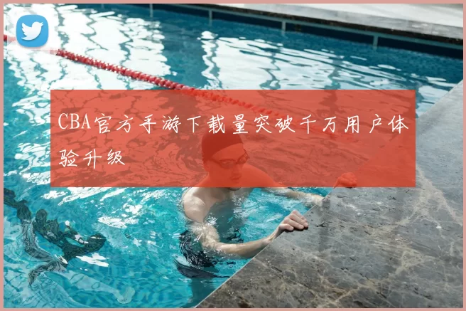 CBA官方手游下载量突破千万用户体验升级