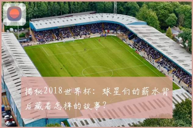 揭秘2018世界杯：球星们的薪水背后藏着怎样的故事？