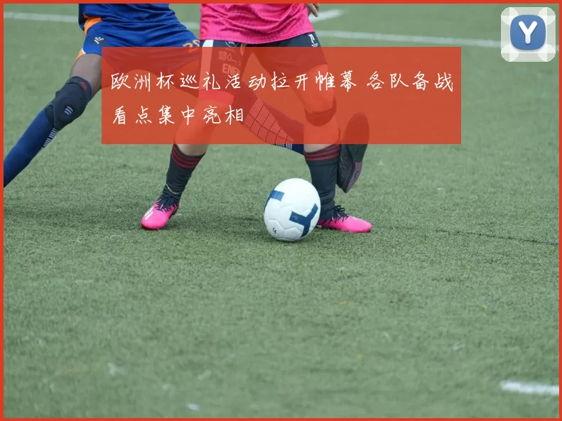 欧洲杯巡礼活动拉开帷幕 各队备战看点集中亮相