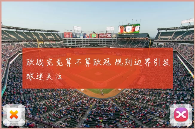 欧战究竟算不算欧冠 规则边界引发球迷关注