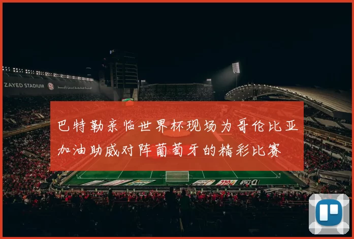 巴特勒亲临世界杯现场为哥伦比亚加油助威对阵葡萄牙的精彩比赛