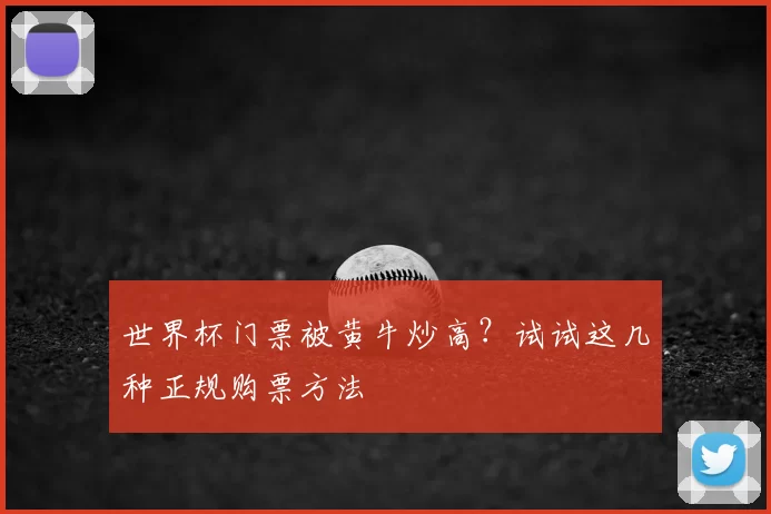 世界杯门票被黄牛炒高?试试这几种正规购票方法
